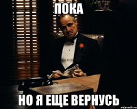 ПОКА НО Я ЕЩЕ ВЕРНУСЬ