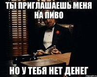 Ты приглашаешь меня на пиво но у тебя нет денег