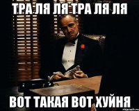 ТРА ЛЯ ЛЯ ТРА ЛЯ ЛЯ ВОТ ТАКАЯ ВОТ ХУЙНЯ