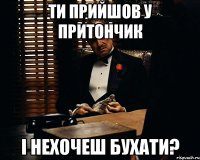 Ти прийшов у притончик і нехочеш бухати?