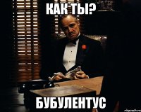 Как ты? Бубулентус