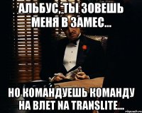 Альбус, ты зовешь меня в замес... Но командуешь команду на влет na translite...