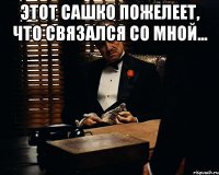 Этот Сашко пожелеет, что связался со мной... 