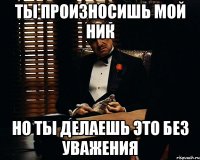 Ты произносишь мой ник но ты делаешь это без уважения