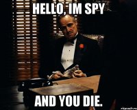 Hello, im spy and you die.