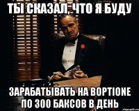 Ты сказал, что я буду зарабатывать на boptione по 300 баксов в день