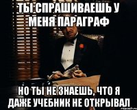 Ты спрашиваешь у меня параграф но ты не знаешь, что я даже учебник не открывал