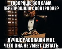 Говоришь Зоя сама перепрошила свой iPhone? Лучше расскажи мне чего она не умеет делать