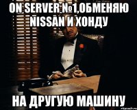 On Server №1,Обменяю nissan и хонду на другую машину