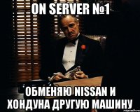 On Server №1 Обменяю nissan и хондуна другую машину