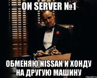 On Server №1 Обменяю nissan и хонду на другую машину