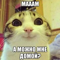 Мааам А можно мне домой?