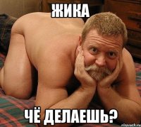 Жика чё делаешь?