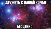 Дружить с Дашей Кочан бесценно:*