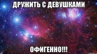 Дружить с девушками офигенно!!!