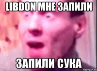 Libdon мне запили запили сука