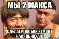 Мы 2 Макса Сделаем любой ремонт насяльниха!!!