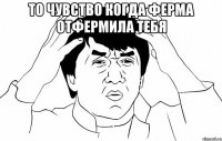 То чувство когда ферма отфермила тебя 