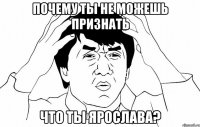 Почему ты не можешь признать Что ты Ярослава?