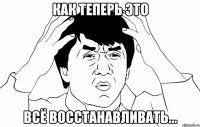 как теперь это всё восстанавливать...