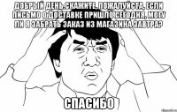 Добрый день.Скажите, пожалуйста, если письмо о доставке пришло сегодня, могу ли я забрать заказ из магазина завтра? Спасибо