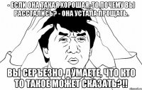 - Если она такая хорошая, то почему вы расстались? - Она устала прощать. вы серъезно думаете, что кто то такое может сказать?!!