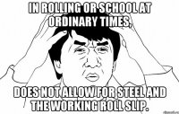 In rolling or school at ordinary times, does not allow for steel and the working roll slip.