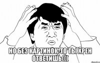  Но без картинок-то ты хрен ответишь(((