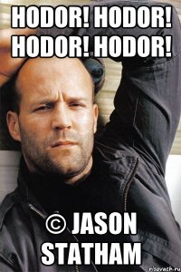 HODOR! HODOR! HODOR! HODOR! © Jason Statham