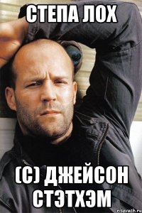 Степа лох (с) Джейсон Стэтхэм