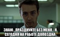  знаю...празднуйте без меня - я сегодня на работе допоздна