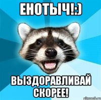 Енотыч!:) Выздоравливай скорее!