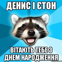 ДЕНИС І ЄТОН ВІТАЮТЬ ТЕБЕ З ДНЕМ НАРОДЖЕННЯ