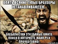 Опять всякие тупые браузеры устанавливаются... Заебали суки эти ебаные Амиго, поиск в интернете, майл ру и прочее говно!