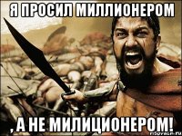 я просил миллионером , а не милиционером!