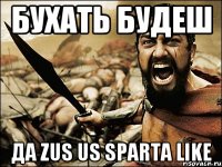 Бухать будеш Да Zus Us Sparta Like