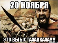 20 ноября ЭТО ВЫЫСТАААВКААА!!!!