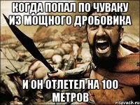 Когда попал по чуваку из мощного дробовика И он отлетел на 100 метров