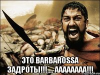  Это BARBAROSSA задроты!!!.... АААААААА!!!