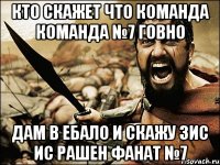 Кто скажет что команда команда №7 говно ДАМ В ЕБАЛО И СКАЖУ ЗИС ИС РАШЕН ФАНАТ №7