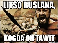 LITSO RUSLANA, KOGDA ON TAWIT