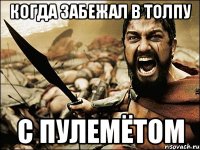 Когда забежал в толпу с пулемётом