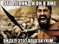 Это Леонид и он в яме видел этот ваш Skyrim...