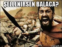 Şellenirsen balaca? 