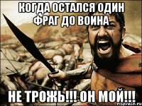 когда остался один фраг до воина не трожь!!! он мой!!!