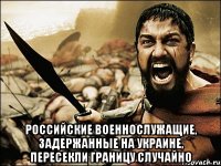  Российские военнослужащие, задержанные на Украине, пересекли границу случайно