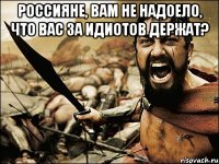 Россияне, вам не надоело, что вас за идиотов держат? 