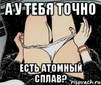 А у тебя точно Есть Атомный Сплав?