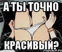 А ты точно красивый?