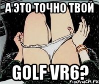 А это точно твой golf vr6?